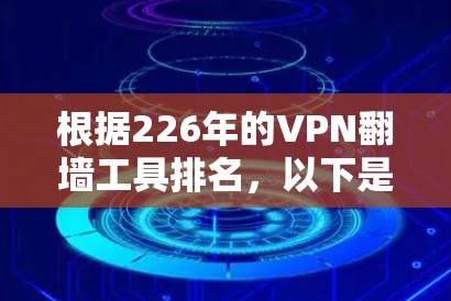 根据226年的VPN翻墙工具排名,以下是按访问量和用户数量排序的结果 根据226年的VPN翻墙工具排名,以下是按访问量和用户数量排序的结果