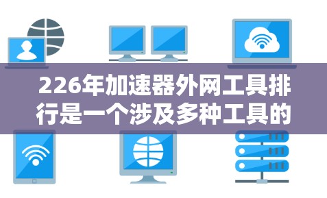 226年加速器外网工具排行是一个涉及多种工具的综合评估,旨在帮助用户选择适合他们需求的工具。以下是对此问题的详细分析 226年加速器外网工具排行是一个涉及多种工具的综合评估,旨在帮助用户选择适合他们需求的工具。以下是对此问题的详细分析