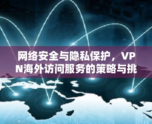 网络安全与隐私保护,VPN海外访问服务的策略与挑战 网络安全与隐私保护,VPN海外访问服务的策略与挑战
