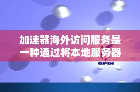 加速器海外访问服务是一种通过将本地服务器迁移到海外(如Web服务器)并通过Web服务器管理访问网络来提升性能和稳定性的方法。以下是对该服务的详细总结 加速器海外访问服务是一种通过将本地服务器迁移到海外(如Web服务器)并通过Web服务器管理访问网络来提升性能和稳定性的方法。以下是对该服务的详细总结