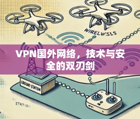 VPN国外网络，技术与安全的双刃剑