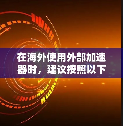 在海外使用外部加速器时，建议按照以下步骤操作