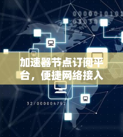 加速器节点订阅平台，便捷网络接入的高科技解决方案