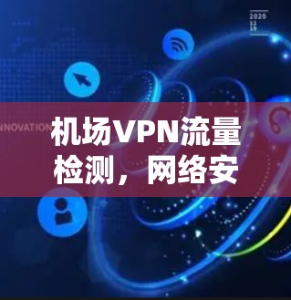 机场VPN流量检测，网络安全监控的实用指南