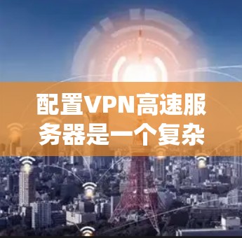 配置VPN高速服务器是一个复杂但系统性的过程,需要考虑多个因素来确保安全性和高效性。以下是一步步的配置指南,涵盖基本配置、端口配置、加密、防火墙、服务器启动、网络配置、监控和注意事项等 配置VPN高速服务器是一个复杂但系统性的过程,需要考虑多个因素来确保安全性和高效性。以下是一步步的配置指南,涵盖基本配置、端口配置、加密、防火墙、服务器启动、网络配置、监控和注意事项等
