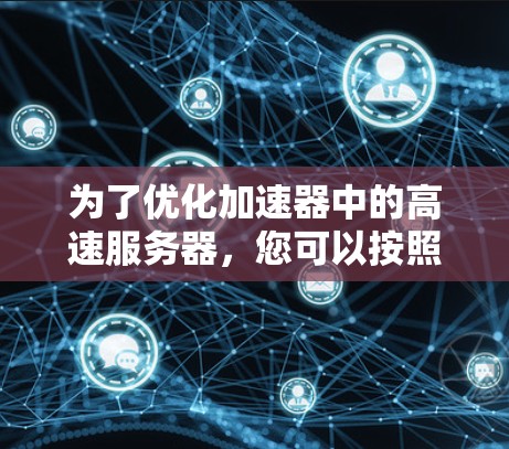 为了优化加速器中的高速服务器，您可以按照以下步骤进行调整和测试