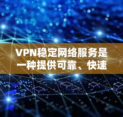 VPN稳定网络服务是一种提供可靠、快速数据传输的加密网络服务,通常基于SSL 3.加密。以下是关于这些服务的详细解释 VPN稳定网络服务是一种提供可靠、快速数据传输的加密网络服务,通常基于SSL 3.加密。以下是关于这些服务的详细解释