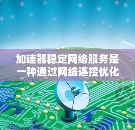 加速器稳定网络服务是一种通过网络连接优化加速器性能的工具,旨在提升加速器的运行效率和用户体验。以下是对该服务的详细分析 加速器稳定网络服务是一种通过网络连接优化加速器性能的工具,旨在提升加速器的运行效率和用户体验。以下是对该服务的详细分析