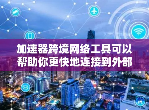 加速器跨境网络工具可以帮助你更快地连接到外部网络,特别是在跨国使用时,减少了话费和流量的限制。以下是详细的步骤和建议 加速器跨境网络工具可以帮助你更快地连接到外部网络,特别是在跨国使用时,减少了话费和流量的限制。以下是详细的步骤和建议