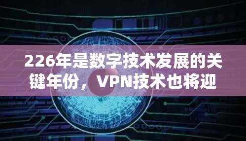 226年是数字技术发展的关键年份，VPN技术也将迎来新的机遇和挑战。以下是一些关于VPN稳定连接226年的一些关键点和建议