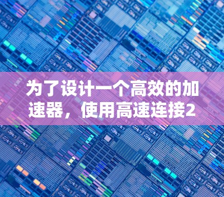 为了设计一个高效的加速器,使用高速连接226,以下是详细的步骤和设计建议 为了设计一个高效的加速器,使用高速连接226,以下是详细的步骤和设计建议
