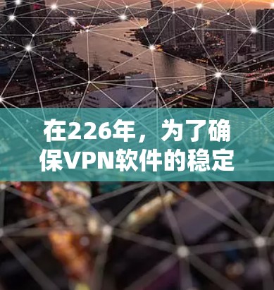 在226年，为了确保VPN软件的稳定性和耐用性，选择经过多次优化和改进的软件是一个明智的选择。以下是226年稳定VPN软件的推荐