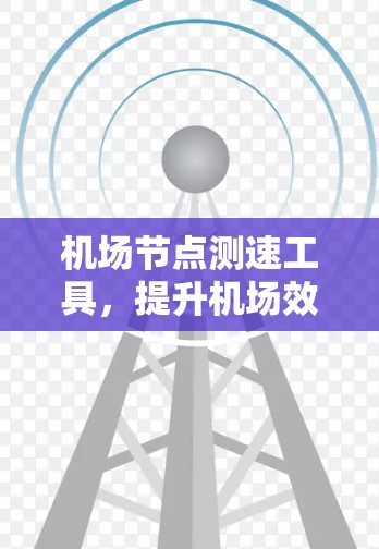 机场节点测速工具,提升机场效率的创新解决方案 机场节点测速工具,提升机场效率的创新解决方案