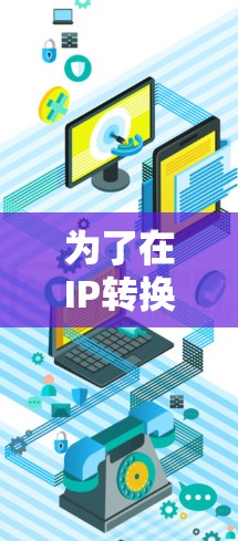 为了在IP转换工具中切换IP地址,您可以按照以下步骤操作 为了在IP转换工具中切换IP地址,您可以按照以下步骤操作