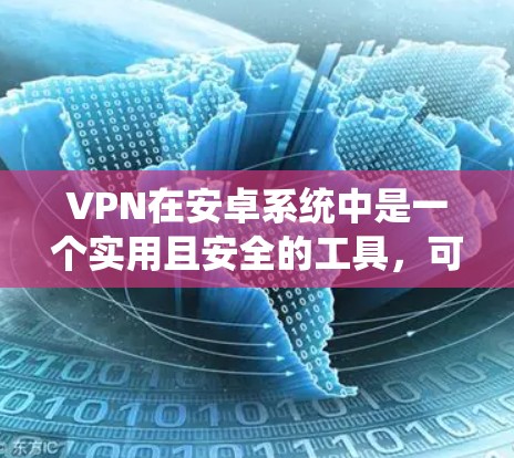 VPN在安卓系统中是一个实用且安全的工具，可以帮助您进行加密通信、远程文件分享和远程访问设备。以下是对VPN在安卓系统中的优化建议