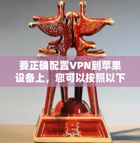 要正确配置VPN到苹果设备上，您可以按照以下步骤操作