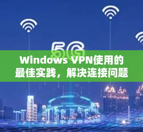 Windows VPN使用的最佳实践,解决连接问题的高效方法 Windows VPN使用的最佳实践,解决连接问题的高效方法