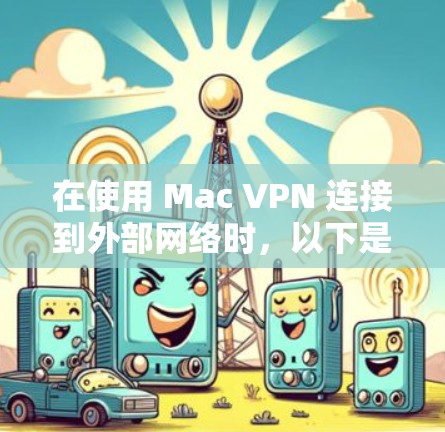 在使用 Mac VPN 连接到外部网络时,以下是详细的步骤指南 在使用 Mac VPN 连接到外部网络时,以下是详细的步骤指南