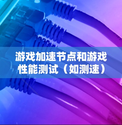 游戏加速节点和游戏性能测试(如测速)是评估游戏性能的重要指标。以下是一些关于游戏加速节点和测速的常见问题和建议 游戏加速节点和游戏性能测试(如测速)是评估游戏性能的重要指标。以下是一些关于游戏加速节点和测速的常见问题和建议