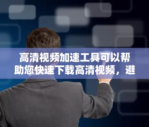 高清视频加速工具可以帮助您快速下载高清视频,避免因下载速度慢或文件过大而困扰。以下是一些常见的高清视频加速工具及其特点,供您参考 高清视频加速工具可以帮助您快速下载高清视频,避免因下载速度慢或文件过大而困扰。以下是一些常见的高清视频加速工具及其特点,供您参考