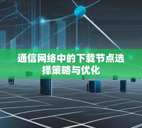 通信网络中的下载节点选择策略与优化