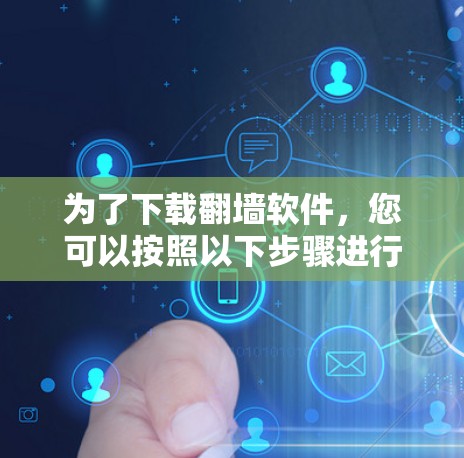 为了下载翻墙软件,您可以按照以下步骤进行 为了下载翻墙软件,您可以按照以下步骤进行