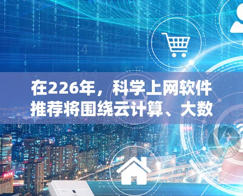 在226年，科学上网软件推荐将围绕云计算、大数据和人工智能工具展开，以满足日益复杂的科学计算和数据分析需求。以下是一些可能被广泛采用和改进的工具