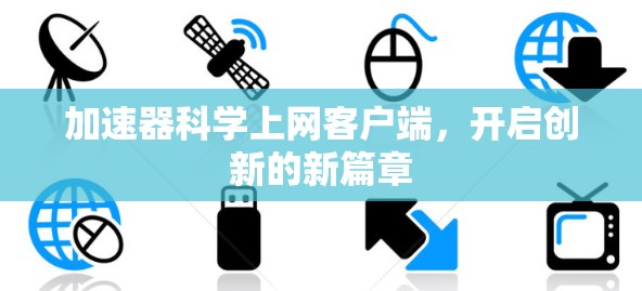 加速器科学上网客户端,开启创新的新篇章 加速器科学上网客户端,开启创新的新篇章