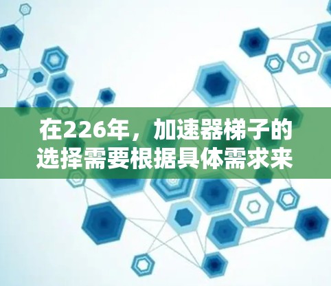 在226年,加速器梯子的选择需要根据具体需求来定。以下是一些推荐的梯子类型及其适用场景 在226年,加速器梯子的选择需要根据具体需求来定。以下是一些推荐的梯子类型及其适用场景