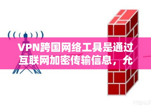 VPN跨国网络工具是通过互联网加密传输信息，允许用户在不同国家之间的网络上访问信息的工具。以下是关于这些工具的详细说明