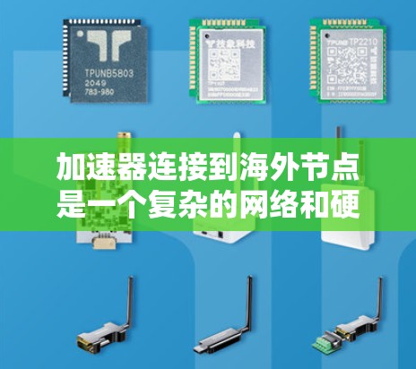 加速器连接到海外节点是一个复杂的网络和硬件交互过程，涉及多个步骤和注意事项。以下是详细的指导