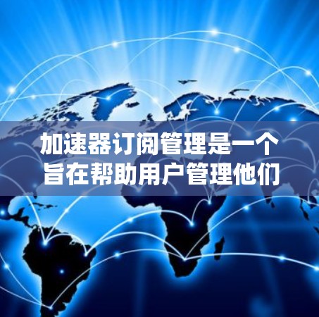 加速器订阅管理是一个旨在帮助用户管理他们订阅内容的系统,涵盖从订阅设置到权限管理、扩展访问和安全记录的各个方面。以下是对该主题的详细总结和解释 加速器订阅管理是一个旨在帮助用户管理他们订阅内容的系统,涵盖从订阅设置到权限管理、扩展访问和安全记录的各个方面。以下是对该主题的详细总结和解释