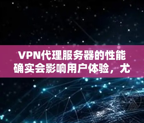 VPN代理服务器的性能确实会影响用户体验,尤其是当需要快速响应时,如远程办公、视频会议或远程协作时。以下是一些考虑因素和建议,帮助你评估VPN代理服务器的性能 VPN代理服务器的性能确实会影响用户体验,尤其是当需要快速响应时,如远程办公、视频会议或远程协作时。以下是一些考虑因素和建议,帮助你评估VPN代理服务器的性能