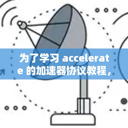 为了学习 accelerate 的加速器协议教程,您可以按照以下步骤进行 为了学习 accelerate 的加速器协议教程,您可以按照以下步骤进行