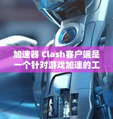 加速器 Clash客户端是一个针对游戏加速的工具,旨在提升游戏体验。以下是关于该加速器的详细介绍 加速器 Clash客户端是一个针对游戏加速的工具,旨在提升游戏体验。以下是关于该加速器的详细介绍