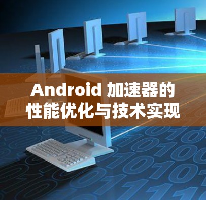 Android 加速器的性能优化与技术实现