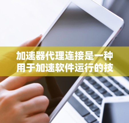 加速器代理连接是一种用于加速软件运行的技术，通过代理服务器自动调整加速器的配置，无需手动配置。以下是关于加速器代理连接的详细总结