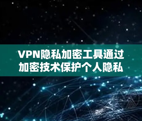 VPN隐私加密工具通过加密技术保护个人隐私和数据,防止未经授权的访问和信息泄露。以下是对VPN隐私加密工具的详细分析 VPN隐私加密工具通过加密技术保护个人隐私和数据,防止未经授权的访问和信息泄露。以下是对VPN隐私加密工具的详细分析