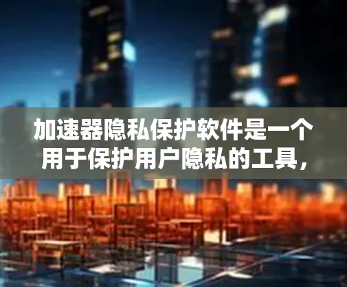加速器隐私保护软件是一个用于保护用户隐私的工具,通常结合加速器的功能,提供网络安全和隐私保护。以下是对加速器隐私保护软件的详细介绍 加速器隐私保护软件是一个用于保护用户隐私的工具,通常结合加速器的功能,提供网络安全和隐私保护。以下是对加速器隐私保护软件的详细介绍