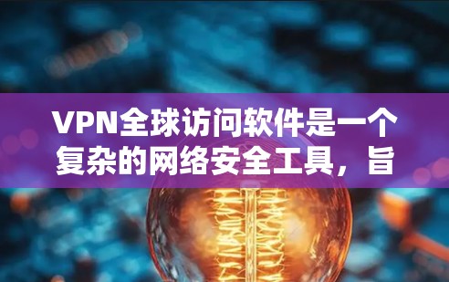 VPN全球访问软件是一个复杂的网络安全工具,旨在保护用户的数据和网络环境。以下是对该软件的逐步解释和总结 VPN全球访问软件是一个复杂的网络安全工具,旨在保护用户的数据和网络环境。以下是对该软件的逐步解释和总结