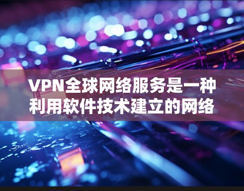 VPN全球网络服务是一种利用软件技术建立的网络虚拟网络,用于保护内部网络流量免受外部网络攻击。以下是关于VPN全球网络服务的详细分析 VPN全球网络服务是一种利用软件技术建立的网络虚拟网络,用于保护内部网络流量免受外部网络攻击。以下是关于VPN全球网络服务的详细分析