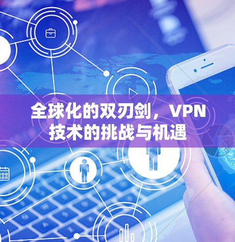 全球化的双刃剑,VPN技术的挑战与机遇 全球化的双刃剑,VPN技术的挑战与机遇