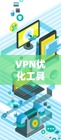 VPN优化工具是提升VPN性能和用户体验的重要工具，通过合理调整和优化配置，可以显著提高网络的稳定性和延迟，同时优化缓存，提高网络的可用性。以下是使用VPN优化工具的详细步骤和建议