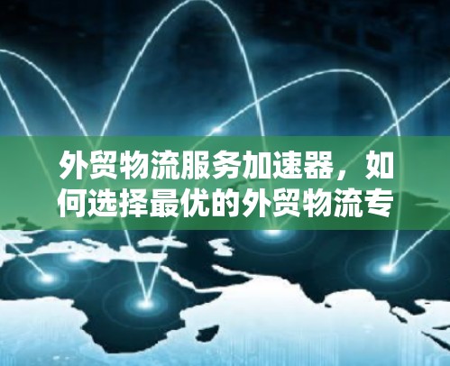 外贸物流服务加速器，如何选择最优的外贸物流专线？