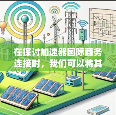 在探讨加速器国际商务连接时,我们可以将其视为提升效率和优化商务沟通的工具,广泛应用于跨ℕ跨国公司。以下是对这一主题的系统性分析 在探讨加速器国际商务连接时,我们可以将其视为提升效率和优化商务沟通的工具,广泛应用于跨ℕ跨国公司。以下是对这一主题的系统性分析