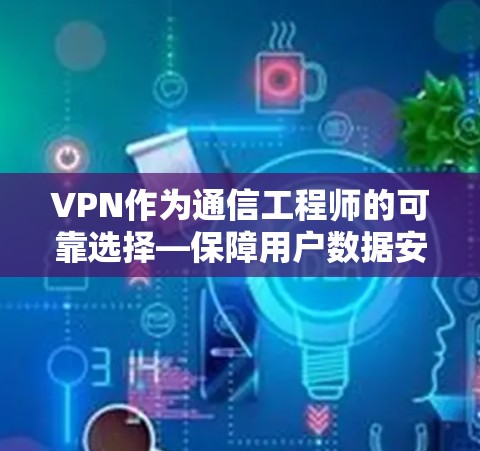 VPN作为通信工程师的可靠选择—保障用户数据安全的可靠网络 VPN作为通信工程师的可靠选择—保障用户数据安全的可靠网络