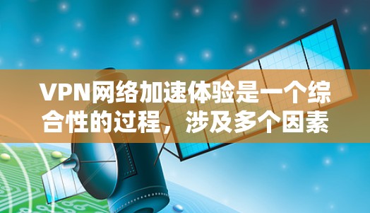 VPN网络加速体验是一个综合性的过程,涉及多个因素的综合运用。以下是一个有条理的总结和建议 VPN网络加速体验是一个综合性的过程,涉及多个因素的综合运用。以下是一个有条理的总结和建议