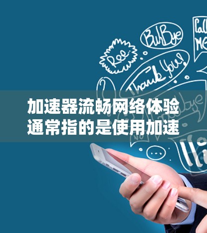 加速器流畅网络体验通常指的是使用加速器软件来优化和提升网络连接速度的方法。以下是一些常见的加速器使用方法和优化技巧,帮助你在网络环境中更好地流畅连接 加速器流畅网络体验通常指的是使用加速器软件来优化和提升网络连接速度的方法。以下是一些常见的加速器使用方法和优化技巧,帮助你在网络环境中更好地流畅连接