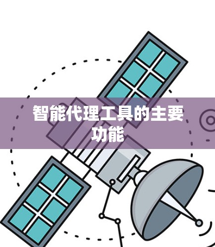 智能代理工具的主要功能 智能代理工具的主要功能