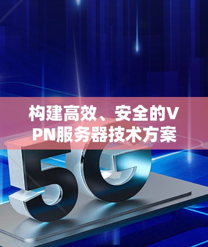 构建高效、安全的VPN服务器技术方案 构建高效、安全的VPN服务器技术方案